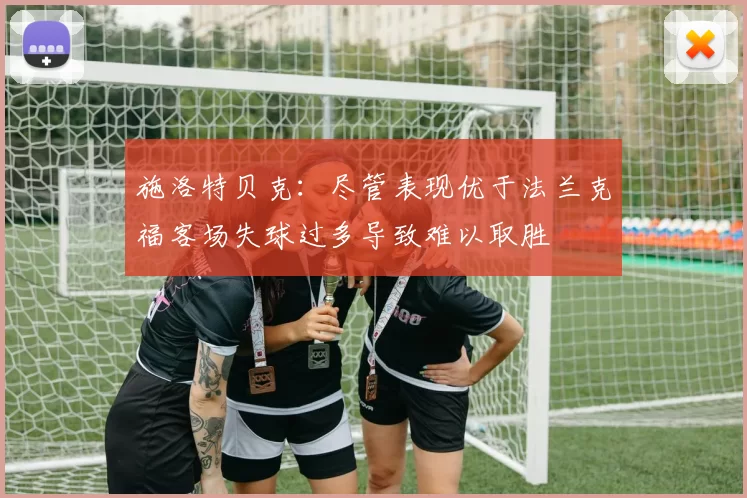 施洛特贝克：尽管表现优于法兰克福客场失球过多导致难以取胜
