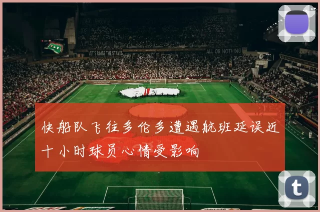 快船队飞往多伦多遭遇航班延误近十小时球员心情受影响
