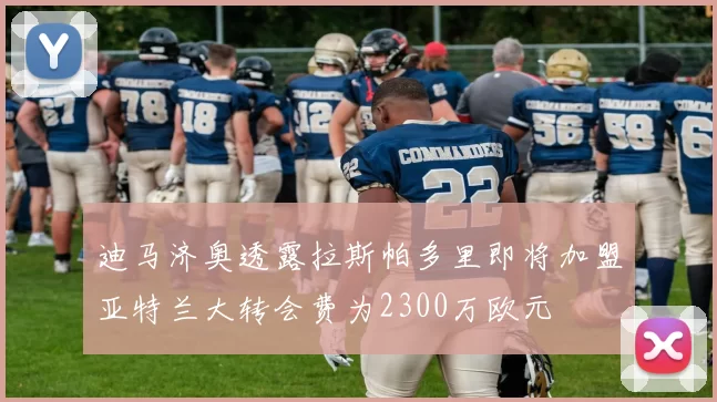 迪马济奥透露拉斯帕多里即将加盟亚特兰大转会费为2300万欧元