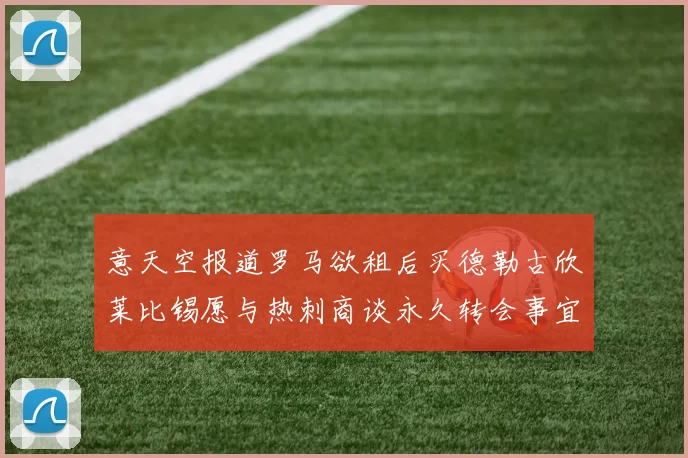 意天空报道罗马欲租后买德勒古欣莱比锡愿与热刺商谈永久转会事宜